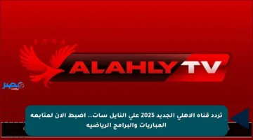 تردد قناة الأهلي الجديد 2025 على النايل سات.. اضبط الآن لمتابعة المباريات والبرامج الرياضية